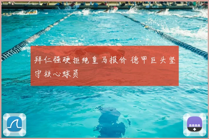 拜仁强硬拒绝皇马报价 德甲巨头坚守核心球员