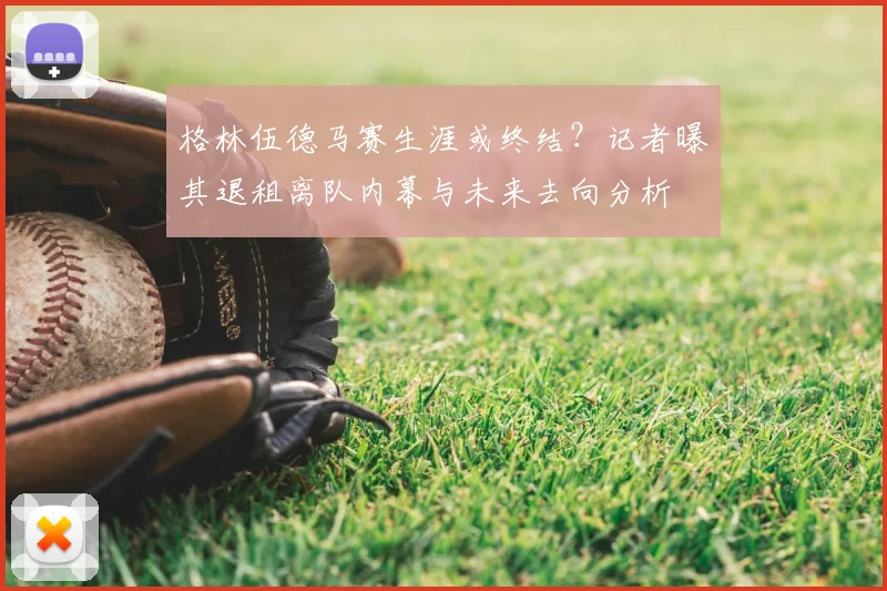 格林伍德马赛生涯或终结？记者曝其退租离队内幕与未来去向分析