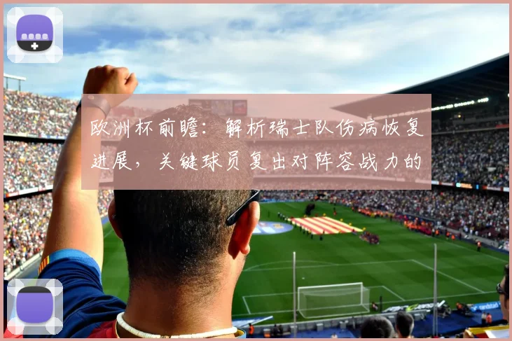 欧洲杯前瞻：解析瑞士队伤病恢复进展，关键球员复出对阵容战力的影响