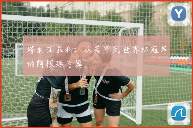 塔利亚菲科：从荷甲到世界杯冠军的阿根廷飞翼