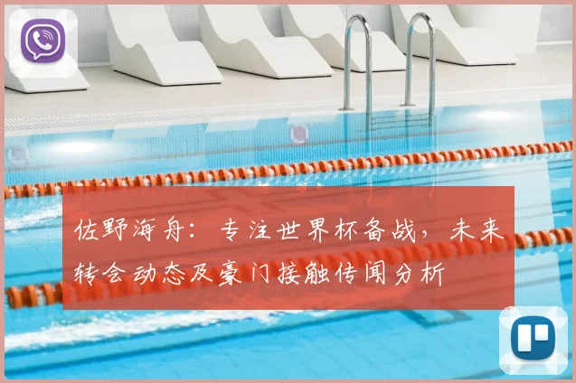 佐野海舟：专注世界杯备战，未来转会动态及豪门接触传闻分析