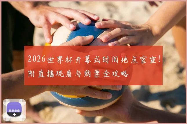 2026世界杯开幕式时间地点官宣！附直播观看与购票全攻略