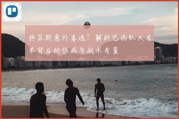 热苏斯意外落选!解析巴西队大名单背后的伤病与战术考量