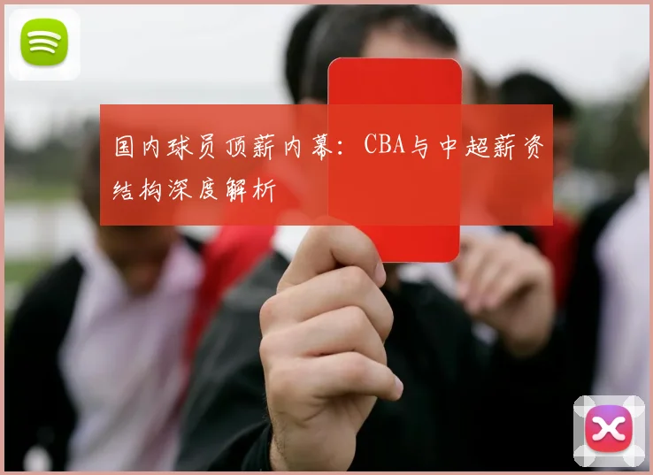 国内球员顶薪内幕：CBA与中超薪资结构深度解析