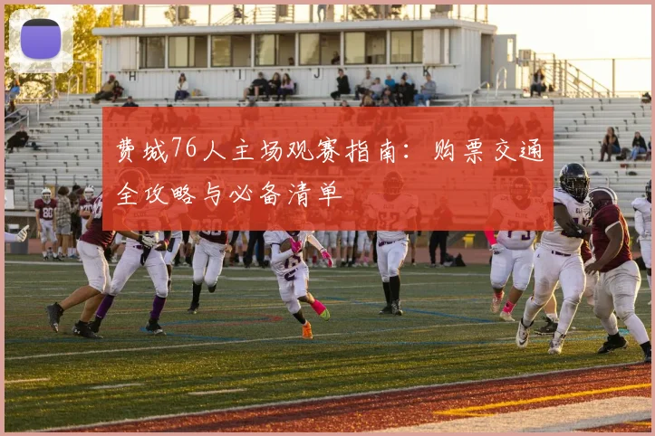 费城76人主场观赛指南：购票交通全攻略与必备清单