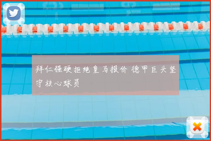拜仁强硬拒绝皇马报价 德甲巨头坚守核心球员