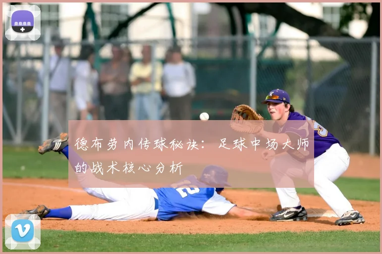 德布劳内传球秘诀：足球中场大师的战术核心分析