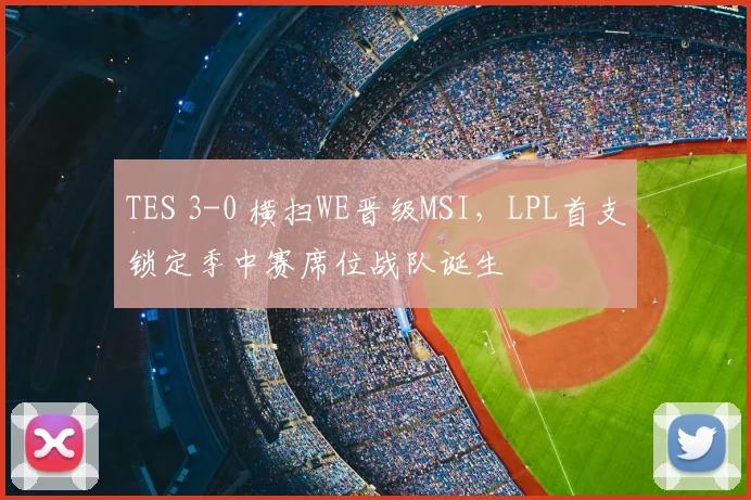 TES 3-0 横扫WE晋级MSI,LPL首支锁定季中赛席位战队诞生