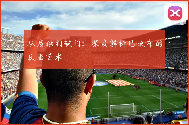 从启动到破门：深度解析巴坎布的反击艺术