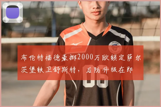 布伦特福德豪掷2000万欧锁定萨尔茨堡铁卫舒斯特，后防升级在即