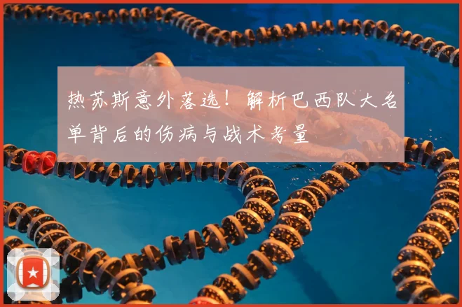 热苏斯意外落选!解析巴西队大名单背后的伤病与战术考量