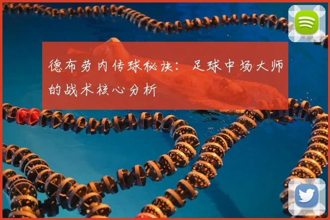 德布劳内传球秘诀：足球中场大师的战术核心分析